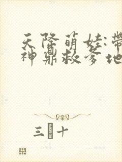 天降萌娃:带着神鼎救爹地 短剧