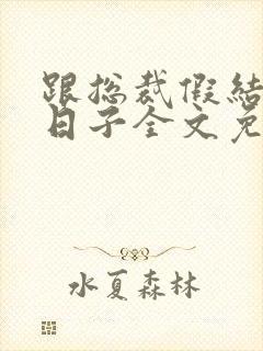 跟总裁假结婚的日子全文免费阅读