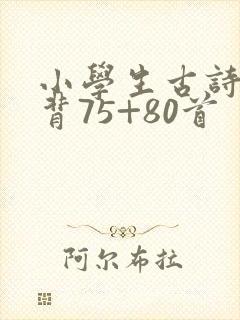 小学生古诗词必背75+80首