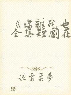 《你离我也离》全集短剧在线观看