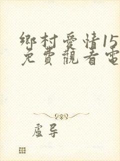 乡村爱情15部免费观看电视剧全集