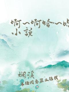 啊~啊哈~嗯~小说