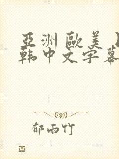 亚洲 欧美 日韩中文字幕