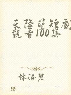 天降萌短剧免费观看100集