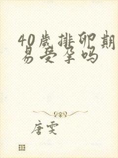 40岁排卵期容易受孕吗