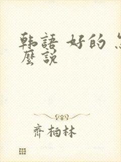 韩语 好的 怎么说