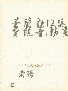 苍兰诀12集免费观看,动画