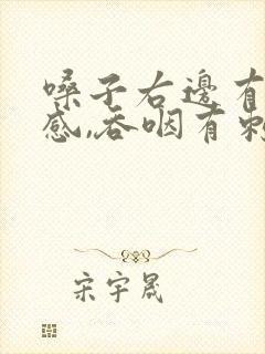 嗓子右边有异物感,吞咽有刺痛感