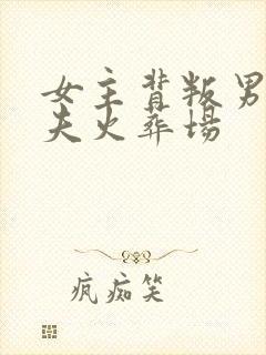 女主背叛男主追夫火葬场