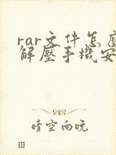 rar文件怎么解压手机安卓
