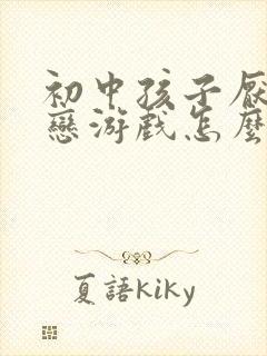 初中孩子厌学迷恋游戏怎么办