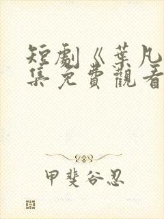 短剧《叶凡》全集免费观看