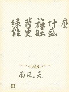 绿萝施什么肥才能更旺盛