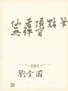 仙者顶点笔趣阁无弹窗