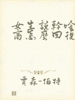 女生说干啥高情商怎么回复