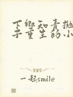 下乡知青抛夫弃子重生的小说