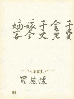 嫡嫁千金千山茶客全文免费阅读txt