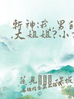 斩神:我,男的,大姐姐?小说