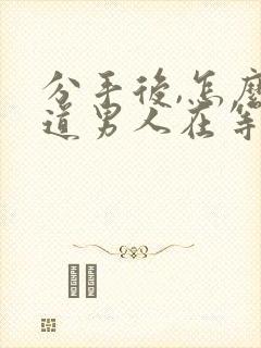 分手后,怎么知道男人在等你挽回