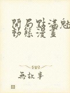 开局点满魅力值动态漫画