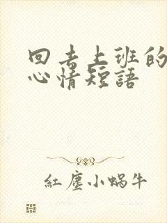 回去上班的说说心情短语
