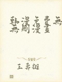 韩漫免费无羞遮无删漫画