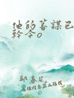 他的蓄谋已久高干今o