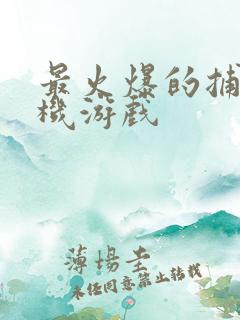 最火爆的捕鱼手机游戏