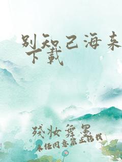 别知己海来阿木 下载