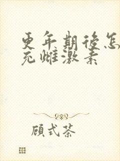 更年期后怎么补充雌激素