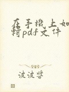 在手机上如何编辑pdf文件