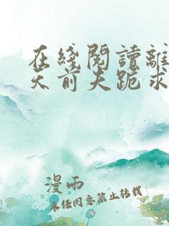 在线阅读离婚当天前夫跪求我复合