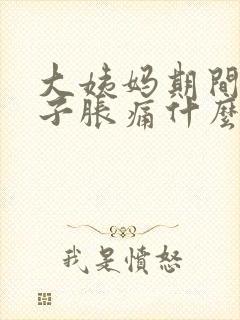 大姨妈期间小肚子胀痛什么原因
