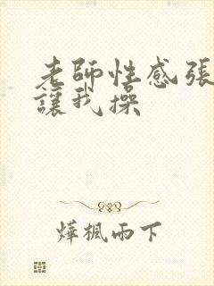 老师性感张开腿让我操