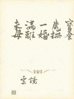 未满一岁宝宝父母离婚抚养权归谁