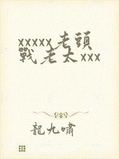 xxxxx老头战老太xxx