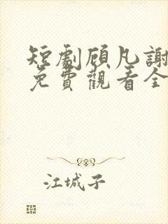 短剧顾凡谢念薇免费观看全集