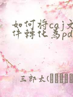 如何将caj文件转化为pdf文件