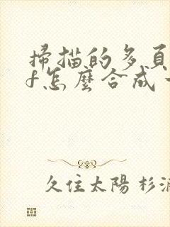 扫描的多页pdf怎么合成一个pdf文件