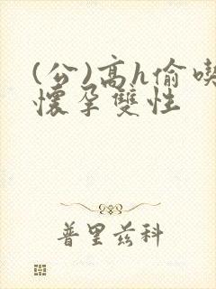 (公)高h偷吃怀孕双性