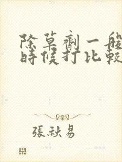 除草剂一般什么时候打比较好