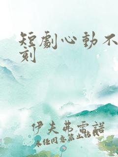 短剧心动不止一刻