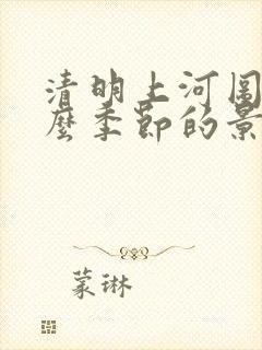 清明上河图是什么季节的景象