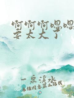 啊啊啊嗯嗯哼不要太大了