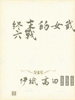 终末的女武神第六战
