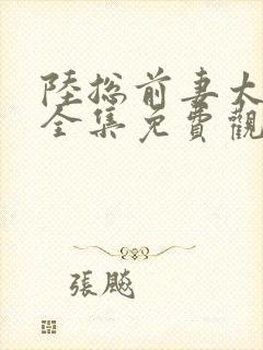 陆总前妻太傲娇全集免费观看