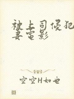 被上司侵犯的人妻电影