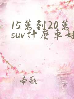 15万到20万suv什么车好