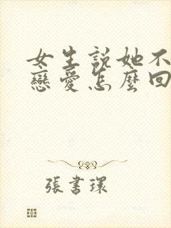 女生说她不想谈恋爱怎么回复