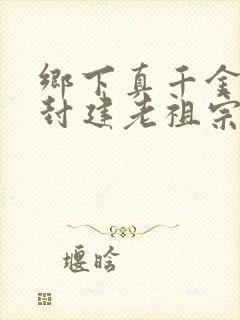 乡下真千金竟是封建老祖宗免费